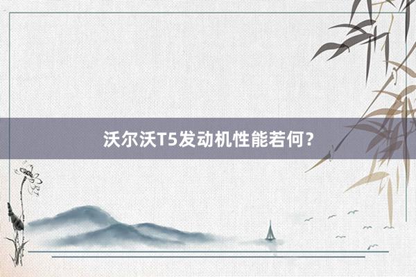 沃尔沃T5发动机性能若何？