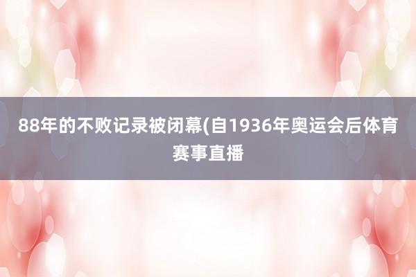 88年的不败记录被闭幕(自1936年奥运会后体育赛事直播