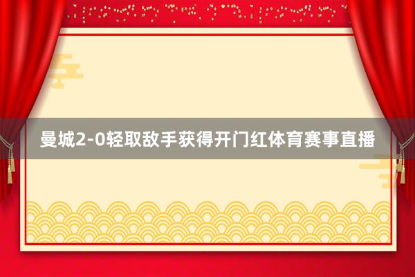 曼城2-0轻取敌手获得开门红体育赛事直播