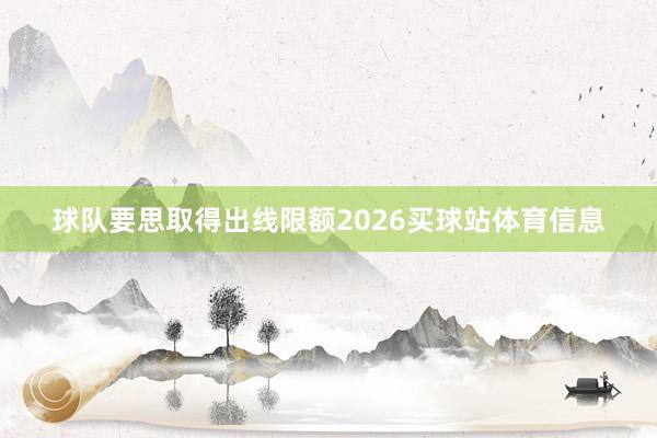 球队要思取得出线限额2026买球站体育信息