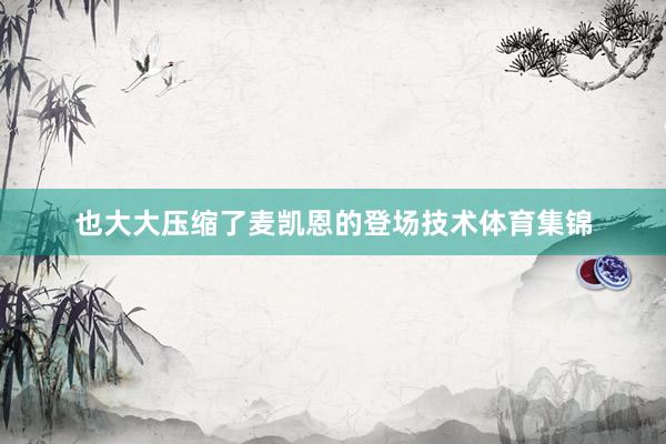也大大压缩了麦凯恩的登场技术体育集锦